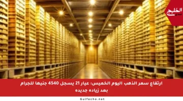 ارتفاع سعر الذهب اليوم الخميس: عيار 21 يسجل 4540 جنيها للجرام بعد زيادة جديدة